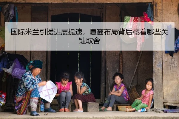 国际米兰引援进展提速，夏窗布局背后藏着哪些关键取舍